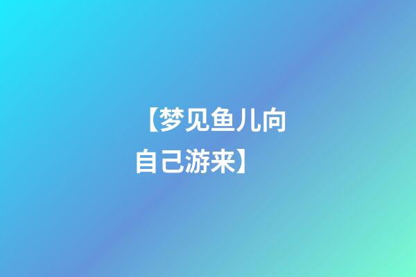 【梦见鱼儿向自己游来】