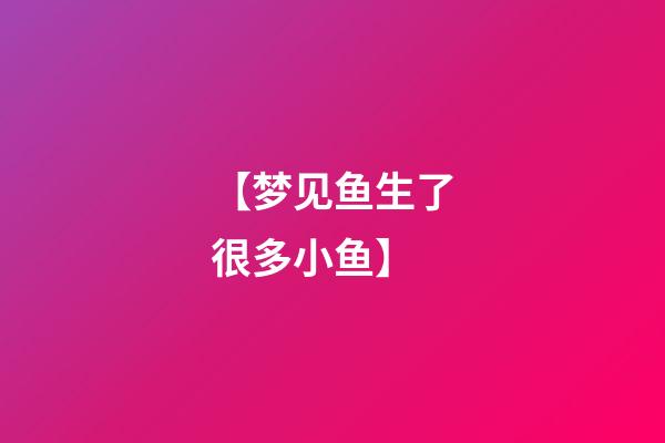 【梦见鱼生了很多小鱼】