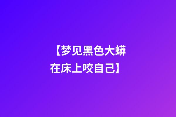 【梦见黑色大蟒在床上咬自己】