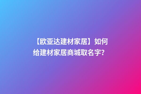 【欧亚达建材家居】如何给建材家居商城取名字？-第1张-公司起名-玄机派