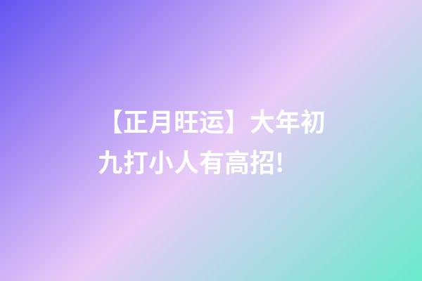 【正月旺运】大年初九打小人有高招!