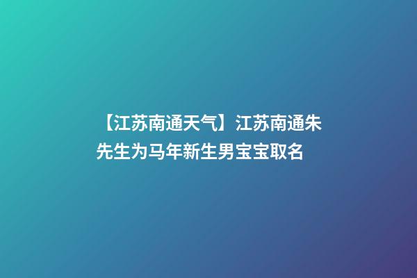 【江苏南通天气】江苏南通朱先生为马年新生男宝宝取名-第1张-公司起名-玄机派