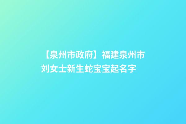 【泉州市政府】福建泉州市刘女士新生蛇宝宝起名字-第1张-公司起名-玄机派