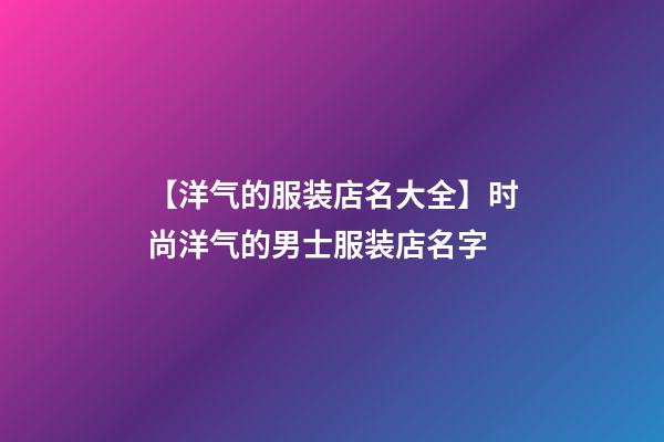 【洋气的服装店名大全】时尚洋气的男士服装店名字-第1张-店铺起名-玄机派