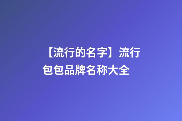 【流行的名字】流行包包品牌名称大全-第1张-商标起名-玄机派