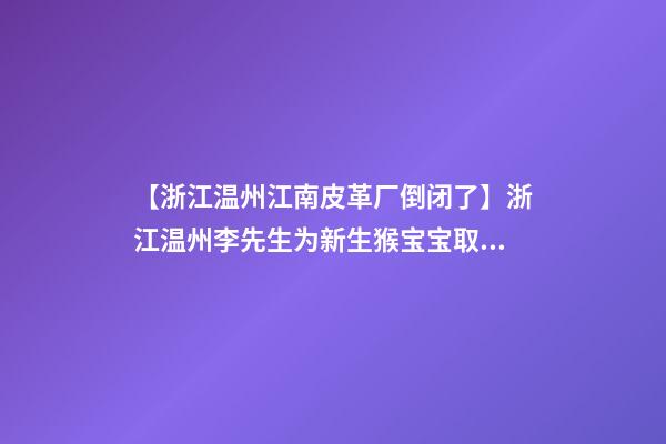 【浙江温州江南皮革厂倒闭了】浙江温州李先生为新生猴宝宝取名时尚型套餐-第1张-公司起名-玄机派