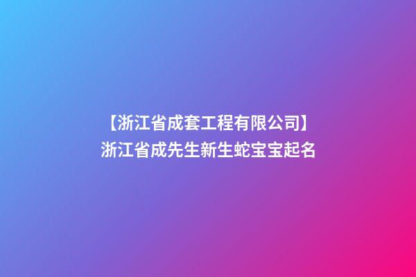 【浙江省成套工程有限公司】浙江省成先生新生蛇宝宝起名-第1张-公司起名-玄机派