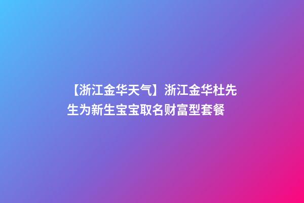 【浙江金华天气】浙江金华杜先生为新生宝宝取名财富型套餐-第1张-公司起名-玄机派