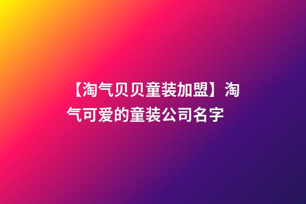 【淘气贝贝童装加盟】淘气可爱的童装公司名字-第1张-公司起名-玄机派