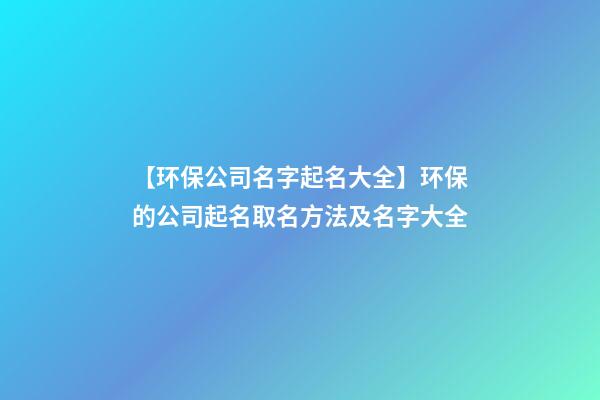 【环保公司名字起名大全】环保的公司起名取名方法及名字大全-第1张-公司起名-玄机派