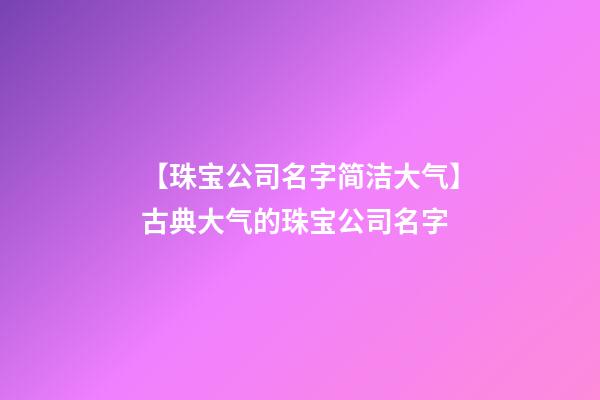 【珠宝公司名字简洁大气】古典大气的珠宝公司名字-第1张-公司起名-玄机派