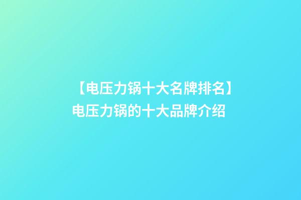 【电压力锅十大名牌排名】电压力锅的十大品牌介绍-第1张-商标起名-玄机派