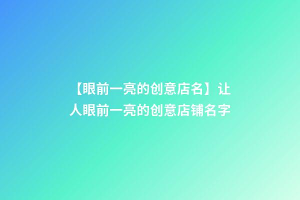 【眼前一亮的创意店名】让人眼前一亮的创意店铺名字