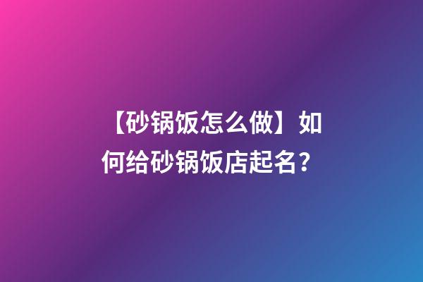 【砂锅饭怎么做】如何给砂锅饭店起名？-第1张-店铺起名-玄机派