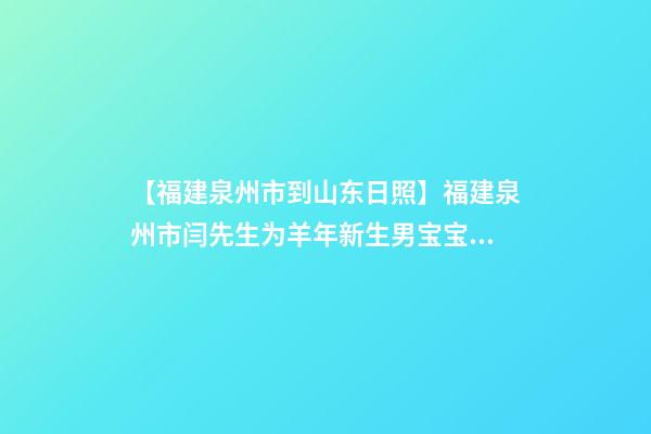 【福建泉州市到山东日照】福建泉州市闫先生为羊年新生男宝宝取名财富型套-第1张-公司起名-玄机派