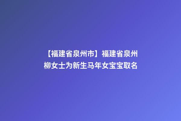 【福建省泉州市】福建省泉州柳女士为新生马年女宝宝取名-第1张-公司起名-玄机派