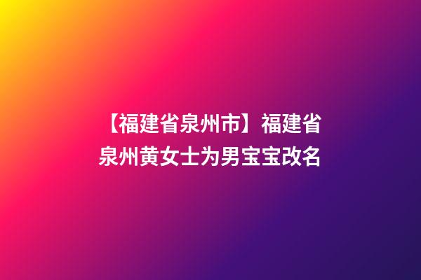 【福建省泉州市】福建省泉州黄女士为男宝宝改名-第1张-公司起名-玄机派