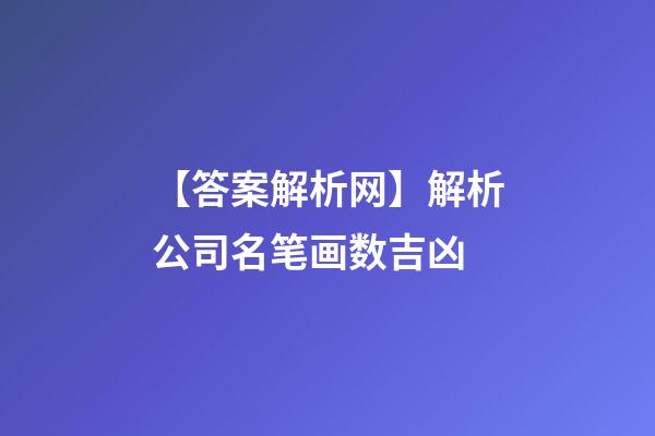 【答案解析网】解析公司名笔画数吉凶-第1张-公司起名-玄机派