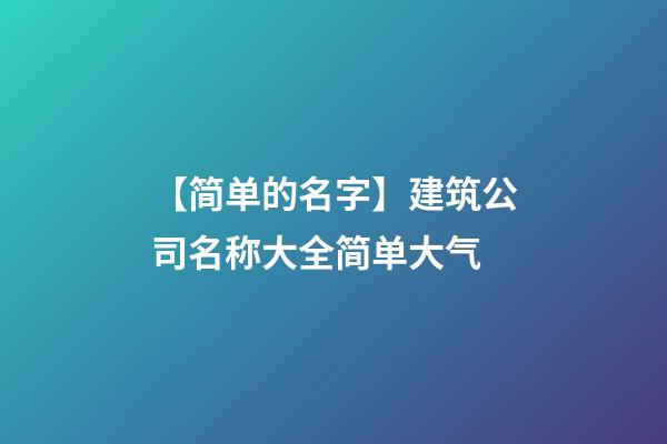 【简单的名字】建筑公司名称大全简单大气-第1张-公司起名-玄机派