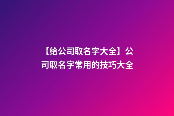 【给公司取名字大全】公司取名字常用的技巧大全-第1张-公司起名-玄机派