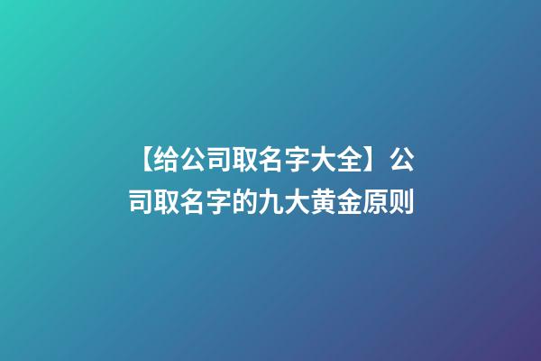 【给公司取名字大全】公司取名字的九大黄金原则-第1张-公司起名-玄机派