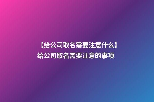 【给公司取名需要注意什么】给公司取名需要注意的事项-第1张-公司起名-玄机派