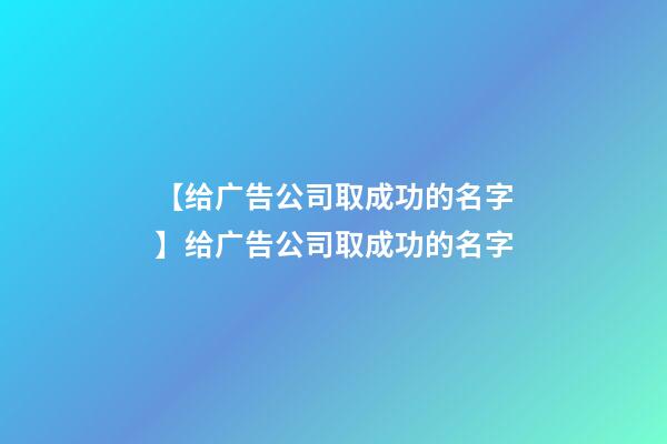 【给广告公司取成功的名字】给广告公司取成功的名字-第1张-公司起名-玄机派