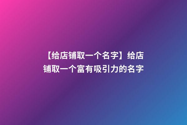 【给店铺取一个名字】给店铺取一个富有吸引力的名字