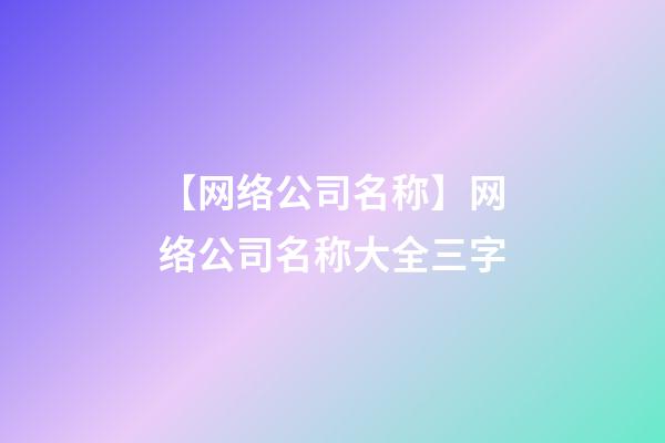 【网络公司名称】网络公司名称大全三字-第1张-公司起名-玄机派