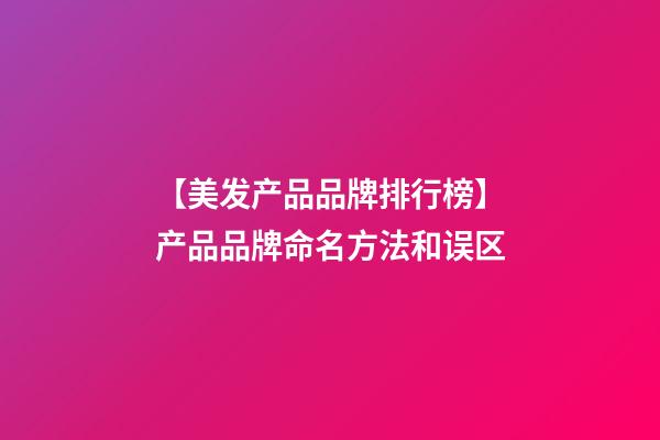 【美发产品品牌排行榜】产品品牌命名方法和误区-第1张-公司起名-玄机派