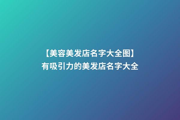 【美容美发店名字大全图】有吸引力的美发店名字大全-第1张-店铺起名-玄机派