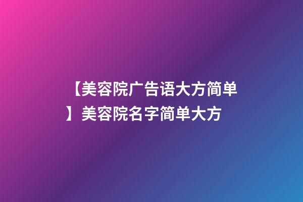 【美容院广告语大方简单】美容院名字简单大方-第1张-店铺起名-玄机派