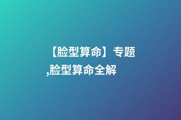 【脸型算命】专题,脸型算命全解