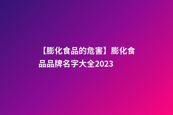 【膨化食品的危害】膨化食品品牌名字大全2023-第1张-商标起名-玄机派