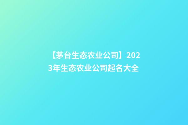 【茅台生态农业公司】2023年生态农业公司起名大全-第1张-公司起名-玄机派