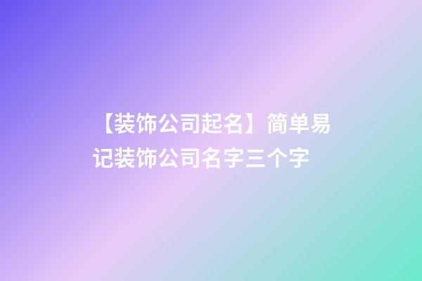 【装饰公司起名】简单易记装饰公司名字三个字-第1张-公司起名-玄机派