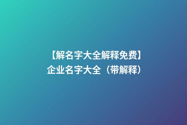 【解名字大全解释免费】企业名字大全（带解释）