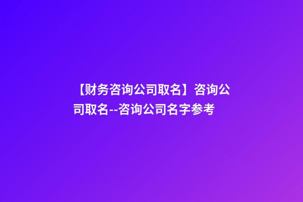 【财务咨询公司取名】咨询公司取名--咨询公司名字参考