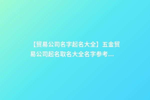 【贸易公司名字起名大全】五金贸易公司起名取名大全名字参考2023-第1张-公司起名-玄机派