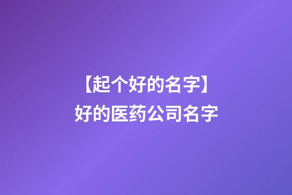 【起个好的名字】好的医药公司名字-第1张-公司起名-玄机派