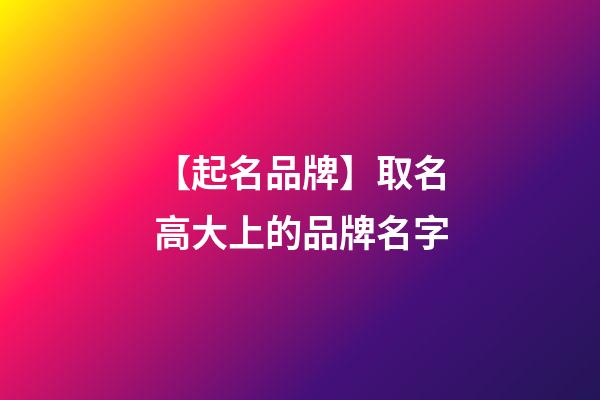 【起名品牌】取名高大上的品牌名字