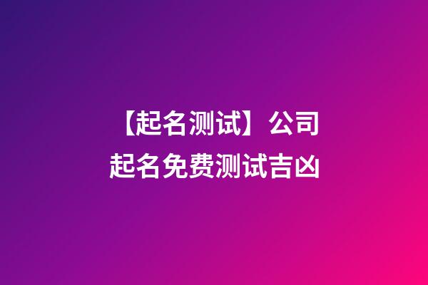 【起名测试】公司起名免费测试吉凶-第1张-公司起名-玄机派