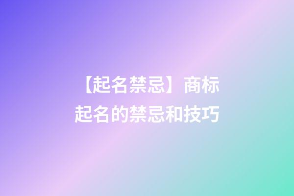 【起名禁忌】商标起名的禁忌和技巧-第1张-商标起名-玄机派