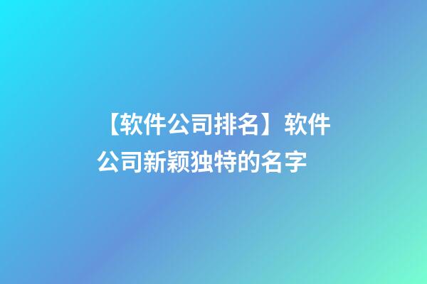 【软件公司排名】软件公司新颖独特的名字-第1张-公司起名-玄机派