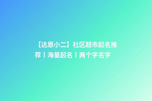 【达恩小二】社区超市起名推荐丨海量起名丨两个字名字-第1张-店铺起名-玄机派