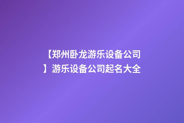 【郑州卧龙游乐设备公司】游乐设备公司起名大全-第1张-公司起名-玄机派