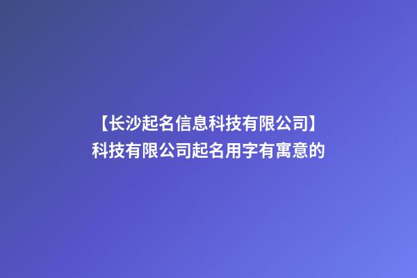 【长沙起名信息科技有限公司】科技有限公司起名用字有寓意的-第1张-公司起名-玄机派