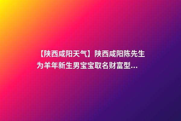 【陕西咸阳天气】陕西咸阳陈先生为羊年新生男宝宝取名财富型套餐-第1张-公司起名-玄机派