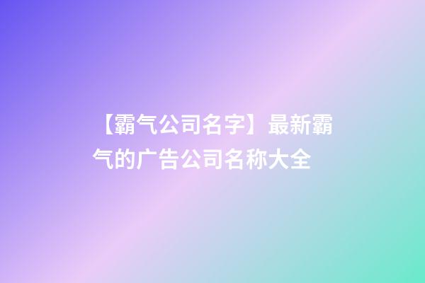 【霸气公司名字】最新霸气的广告公司名称大全