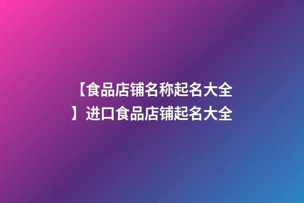 【食品店铺名称起名大全】进口食品店铺起名大全-第1张-店铺起名-玄机派